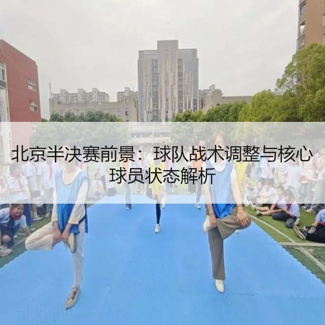 北京半决赛前景：球队战术调整与核心球员状态解析