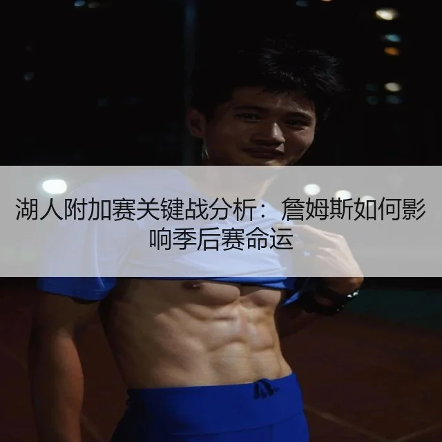 湖人附加赛关键战分析：詹姆斯如何影响季后赛命运