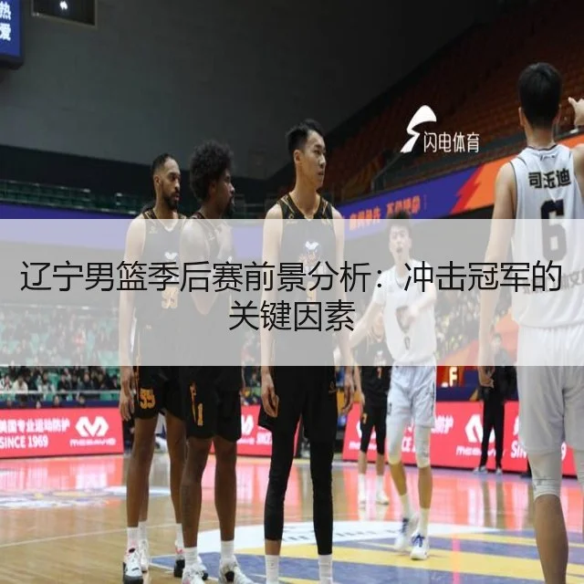 辽宁男篮季后赛前景分析：冲击冠军的关键因素