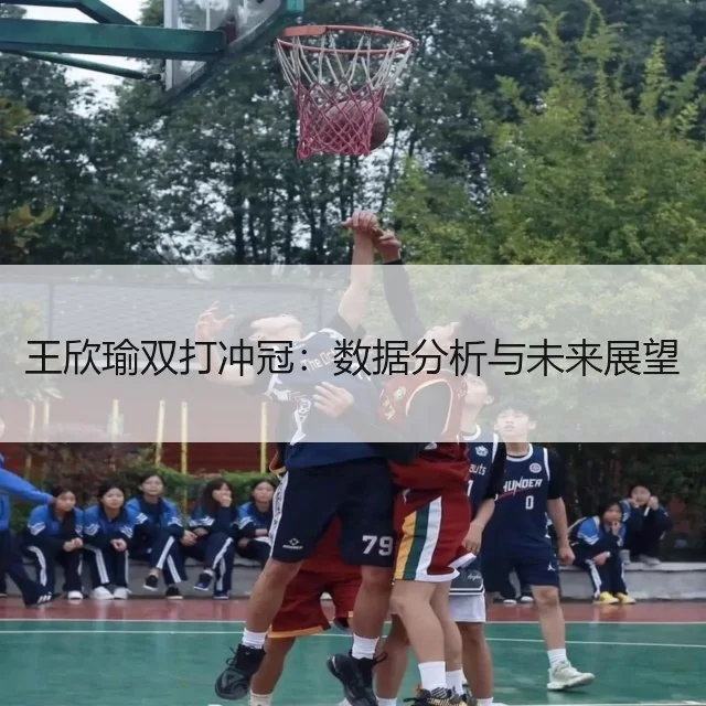 王欣瑜双打冲冠：数据分析与未来展望
