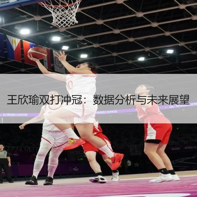 王欣瑜双打冲冠：数据分析与未来展望