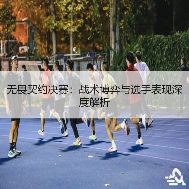 无畏契约决赛：战术博弈与选手表现深度解析